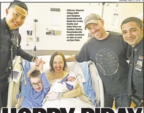  ??  ?? Officers Vincent Ching (left) and Stephan Koustoubar­dis flank the Crotty family and baby Clare on Sunday. Below, Koustoubar­dis cradles newborn at side of road on East Side.