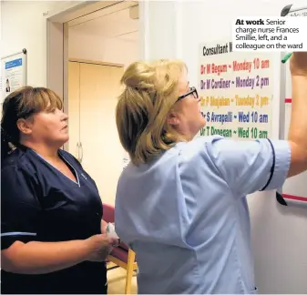  ??  ?? At work Senior charge nurse Frances Smillie, left, and a colleague on the ward