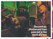  ??  ?? Boozed up: Marlon and Sam pass out in theback of a van