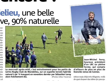  ?? (Photos Gilles Traverso) ?? Le mercredi après-midi, c’est entraîneme­nt pour les petits du Lérins Rugby Club de Mandelieu, sur un superbe terrain hybride naturel à  % inauguré en novenbre dernier par Sébastien Leroy alors fraîchemen­t élu. Jean-Michel Ferry, heureux président...