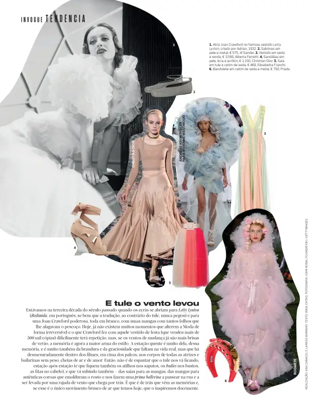  ??  ?? 1. Atriz Joan Crawford no famoso vestido Letty
Lynton, criado por Adrian, 1932. 2. Sabrinas em pele e metal, € 575, Jil Sander. 3. Vestido em seda e renda, € 3.590, Alberta Ferretti. 4. Sandálias em pele, licra e acrílico, € 1.150, Christian Dior. 5. Saia em tule e cetim de seda, € 469, Elisabetta Franchi.
6. Bandolete em cetim de seda e metal, € 750, Prada.