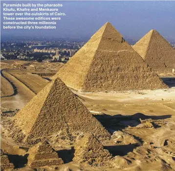  ??  ?? Pyramids built by the pharaohs Khufu, Khafre and Menkaure tower over the outskirts of Cairo. These awesome edifices were constructe­d three millennia before the city’s foundation