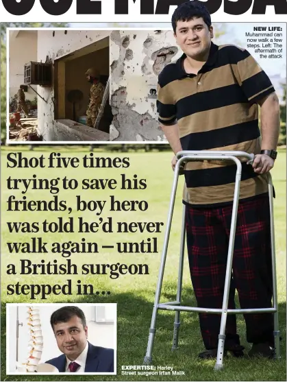  ??  ?? Shot five times trying to save his friends, boy hero was told he’d never walk again – until a British surgeon stepped in... EXPERTISE: Harley Street surgeon Irfan Malik
NEW LIFE: Muhammad can now walk a few steps. Left: The aftermath of
the attack