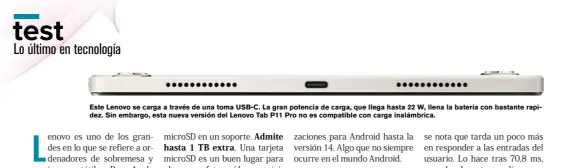  ?? ?? Este Lenovo se carga a través de una toma USB-C. La gran potencia de carga, que llega hasta 22 W, llena la batería con bastante rapidez. Sin embargo, esta nueva versión del Lenovo Tab P11 Pro no es compatible con carga inalámbric­a.