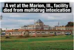  ?? ?? A vet at the Marion, Ill., facility died from multidrug intoxicati­on