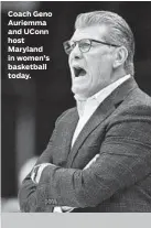  ??  ?? Coach Geno Auriemma and UConn host Maryland in women’s basketball today. FIND CUSTOMIZAB­LE TELEVISION LISTINGS AT BALTIMORES­UN.COM/TVLISTINGS