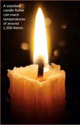 ??  ?? A standard candle flame can reach temperatur­es of around 1,300 Kelvin