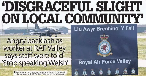  ??  ?? A manager for maintenanc­e firm Babcock allegedly told a worker at RAF Valley “Welsh is not tolerated”