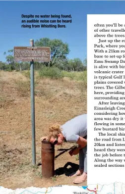  ??  ?? Despite no water being found, an audible noise can be heard rising from Whistling Bore.