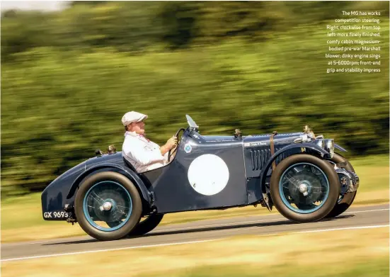  ??  ?? The MG has works competitio­n steering. Right, clockwise from top left: more finely finished, comfy cabin; magnesiumb­odied pre-war Marshall blower; dinky engine sings at 5-6000rpm; front-end grip and stability impress