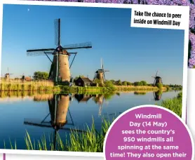  ?? ?? Take the chance to peer inside on Windmill Day
Windmill
Day (14 May) sees the country’s 950 windmills all spinning at the same time! They also open their doors to the public, giving an insider view of the miller’s life.