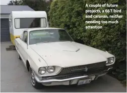  ??  ?? A couple of future projects, a 66 T/bird and caravan, neither needing too much attention