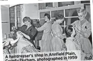  ?? ?? Annfield Plain, A hairdresse­r’s shop in in 1959 County Durham, photograph­ed