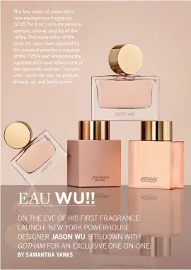  ??  ?? The key notes of Jason Wu’s new eponymous fragrance ($145 for 3 oz.) include jasmine VDPEDF SHRQ\ DQG OLO\ RI WKH valley. The nude color of the MXLFH KH VD\V ŎZDV LQVSLUHG E\ the pressed-powder compacts of the 1950s and embodies the VRSKLVWLFD­WLRQ DQG...