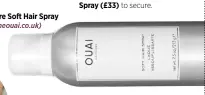  ??  ?? Ouai Haircare Soft Hair Spray (£22, theouai.co.uk)