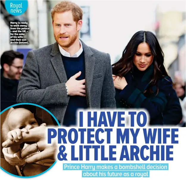  ??  ?? Harry is ready to walk away from the palace – and the UK – for the sake of his wife and their son Archie (below).