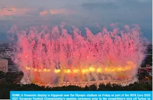  ?? —AFP ?? ROME: A fireworks display is triggered over the Olympic stadium on Friday as part of the UEFA Euro 2020 2021 European Football Championsh­ip’s opening ceremony, prior to the competitio­n’s kick off Turkey vs Italy.