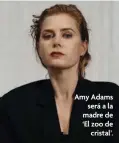  ?? ?? Amy Adams será a la madre de ‘El zoo de cristal’.