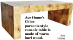  ?? Ave Home ?? Ave Home’s Chloe parson’s-style console table is made of warm burl wood.