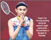  ??  ?? Taipei's Tai Tzu-ying reacting during the women's single match at the Thailand Open in Bangkok on Thursday.