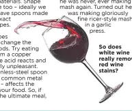  ?? ?? So does white wine really remove red wine stains?