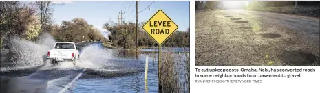  ?? MAX WHITTAKER / THE NEW YORK TIMES RYAN HENRIKSEN / THE NEW YORK TIMES ?? The Cosumnes River washes over a levee road near Sacramento, Calif., on Feb. 23. Some scientists say creating areas of flooding like this is a way to help ease the strain on water infrastruc­ture. To cut upkeep costs, Omaha, Neb., has converted roads in...