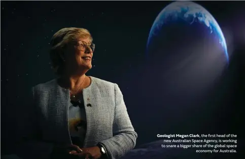  ??  ?? Geologist Megan Clark, the first head of the new Australian Space Agency, is working to snare a bigger share of the global space economy for Australia.