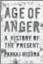  ??  ?? Age of Anger: A History of the Present, by Pankaj Mishra, Farrar, Straus and Giroux, $38.