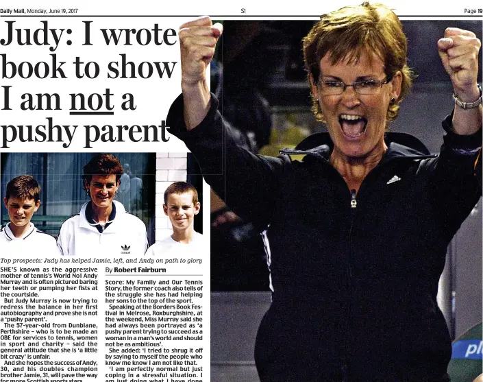  ??  ?? Top prospects: Judy has helped Jamie, left, and Andy on path to glory Family favourites: Judy Murray is well-known for her passionate support from the courtside