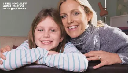  ??  ?? ‘I FEEL SO GUILTY’: Victoria Fraser and her daughter Matilda