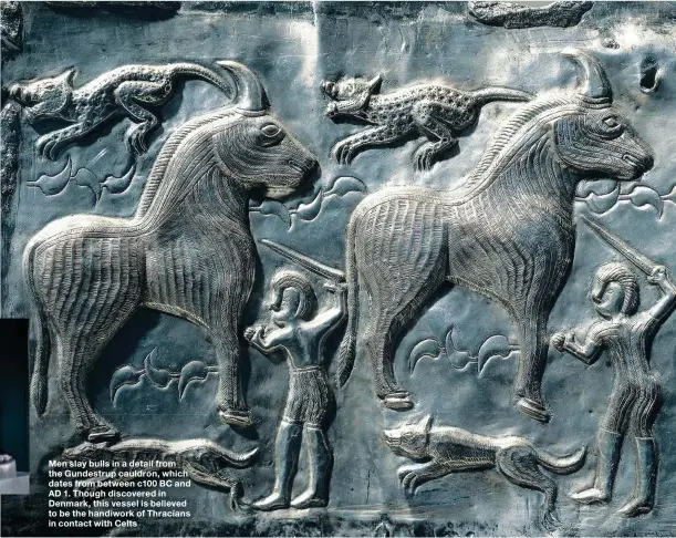  ??  ?? Men slay bulls in a detail from the Gundestrup cauldron, which dates from between c100 BC and AD 1. Though discovered in Denmark, this vessel is believed to be the handiwork of Thracians in contact with Celts