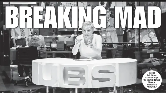  ??  ?? Mad as hell: Bryan Cranston plays the volatile Howard Beale in Broadway’s “Network.”