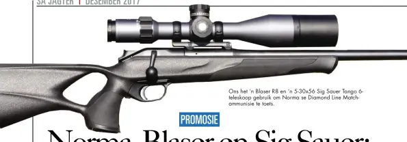  ??  ?? Ons het ‘n Blaser R8 en ‘n 5-30x56 Sig Sauer Tango 6teleskoop gebruik om Norma se Diamond Line Matchammun­isie te toets.