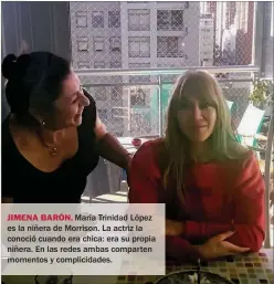  ??  ?? JIMENA BARÓN. María Trinidad López es la niñera de Morrison. La actriz la conoció cuando era chica: era su propia niñera. En las redes ambas comparten momentos y complicida­des.