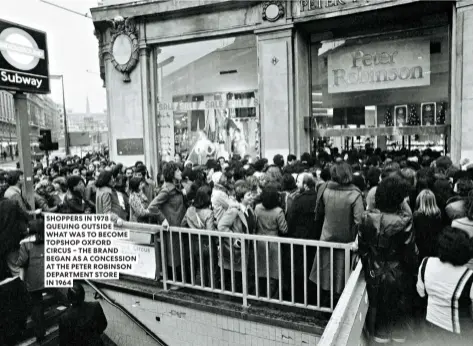  ??  ?? SHOPPERS IN 1978 QUEUING OUTSIDE WHAT WAS TO BECOME TOPSHOP OXFORD CIRCUS – THE BRAND BEGAN AS A CONCESSION AT THE PETER ROBINSON DEPARTMENT STORE IN 1964