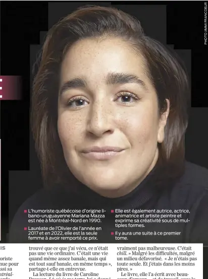  ?? ?? ■ L’humoriste québécoise d’origine libano-uruguayenn­e Mariana Mazza est née à Montréal-Nord en 1990.
■ Lauréate de l’Olivier de l’année en 2017 et en 2022, elle est la seule femme à avoir remporté ce prix.
■ Elle est également autrice, actrice, animatrice et artiste peintre et exprime sa créativité sous de multiples formes.
■ Il y aura une suite à ce premier tome.