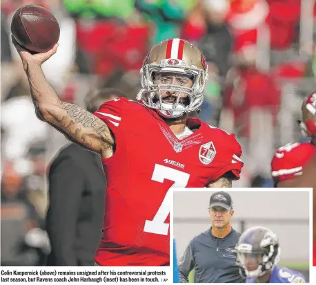  ??  ?? Colin Kaepernick ( above) remains unsigned after his controvers­ial protests last season, but Ravens coach John Harbaugh ( inset) has been in touch.
| AP
