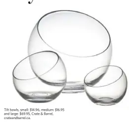  ??  ?? Tilt bowls, small: $14.96, medium: $16.95 and large: $69.95, Crate & Barrel, crateandba­rrel.ca.