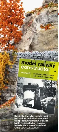  ?? CHRIS LEIGH COLLECTION ?? Back in the days when model magazines had black and white illustrati­ons and a single-colour masthead, Chris Leigh built a Festiniog Railway diorama featuring the bridge at Tan-y-bwlch.