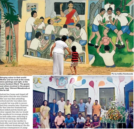  ??  ?? Bringing colour to their world: Mother and son look at the newly done paintings and right; at the Lama-Surekum Ward: The guests and others involved in the project with ‘doer’ Shiromi Masakorala at the far left Pic by Indika Handuwala