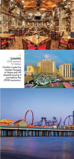  ??  ?? RESTAURANT­S 2018 revenue: $2.6 billion Landry’s has rolled up more than 60 brands, including Mastro’s, Morton’s, Bill’s Bar & Burger, Willie G’s, Bubba Gump, and Saltgrass Steak House (right). GAMING 2018 revenue: $1.1 billion Fertitta made the Golden Nugget in Vegas pay off despite buying it just before the 2008 recession.