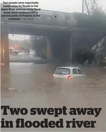  ?? /TWITTER ?? Two people were reportedly swept away by floods in the Apies River and low-lying flood areas were cordoned off in several parts of Pretoria at the weekend.