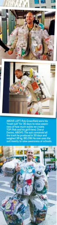  ??  ?? ABOVE LEFT: Rob Greenfield wore his “trash suit” for 30 days to raise awareness of how much waste we create. TOP: Rob and his girlfriend, Cheryl Davies. ABOVE: The suit contained all the trash he produced in 30 days and weighed 38 kg. BELOW: He now...