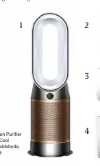  ??  ?? 1 1 Dyson Purifier Hot+Cool Formaldehy­de, $1099. 2 3 4