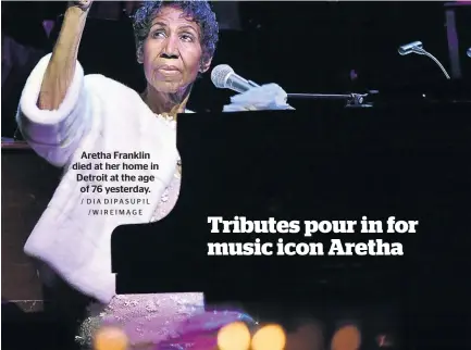  ?? / DIA DIPASUPIL /WIREIMAGE ?? Aretha Franklin died at her home in Detroit at the age of 76 yesterday.