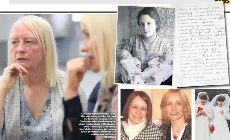  ?? PETER MORRISON ?? Clockwise from main: murder victim Charlotte Murray’s mother Mary and
her twin sister Denise, a letter to Charlotte from her mum following her death, family pictures of Mary holding
twins Charlotte (left) and Denise, Mary’s letter to her daughter, the twin sisters on first Holy Communion Day
and Charlotte and Denise