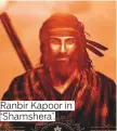  ?? ?? Ranbir Kapoor in ‘Shamshera’.