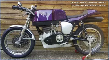  ??  ?? The ultra special 500cc Royal Enfield to be ridden by Chris Swallow at the IFoS.