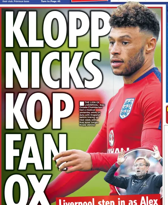  ??  ?? THE LION OF LIVERPOOL: Alex Oxlade-Chamberlai­n had a medical yesterday while on duty with England before linking up next week with Kop boss Jurgen Klopp (below)