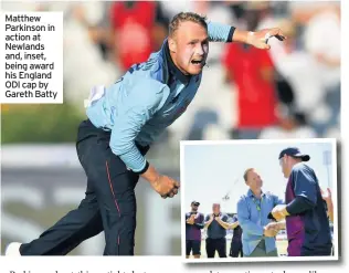  ??  ?? Matthew Parkinson in action at Newlands and, inset, being award his England ODI cap by Gareth Batty